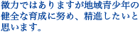 微力ではありますが地域青少年の健全な育成に努め、精進したいと思います。